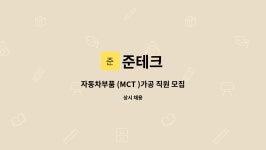 준테크 : 자동차부품 (MCT )가공 직원 모집 | 더팀스 자동차부품 (MCT )가공 직원 모집 by 준테크