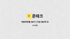 준테크 : 자동차부품 (MCT )가공 생산직 모집 | 더팀스 자동차부품 (MCT )가공 생산직 모집 by 준테크