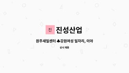 진성산업 : 원주새일센터 ♣강원여성 일자리, 이야기 한마당 참여업체 ♣진성산업 생산직 모집... 참여업체 ♣진성산업 생산직 모집 by 진성산업