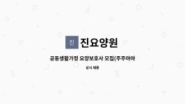 진요양원 : 공동생활가정 요양보호사 모집(주주야야비비) | 더팀스 공동생활가정 요양보호사 모집(주주야야비비) by 진요양원
