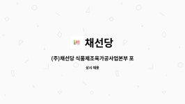 (주)채선당 식품제조육가공사업본부 | 채선당 : (주)채선당 식품제조육가공사업본부 포장작업 정규직 채용 | 더팀스 (주)채선당 식품제조육가공사업본부 포장작업 정규직 채용 by 채선당