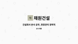 채원건설 : 건설회사 본사 공무, 현장관리 경력직(1년이상) 채용합니다.- 건축 기술자2명 | 더팀스 건설회사 본사 공무, 현장관리 경력직... 
