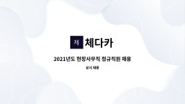 체다카 : 2021년도 현장사무직 정규직원 채용공고 | 더팀스 2021년도 현장사무직 정규직원 채용공고 by 체다카