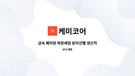 케미코어 : 금속 폐자원 파분쇄및 분리선별 생산직 모집 | 더팀스 금속 폐자원 파분쇄및 분리선별 생산직 모집 by 케미코어