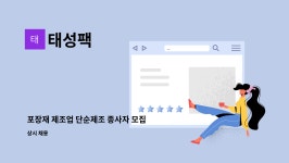 태성팩 : 포장재 제조업 단순제조 종사자 모집 | 더팀스 포장재 제조업 단순제조 종사자 모집 by 태성팩