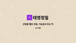 태영정밀 : 산업용 밸브 조립, 기능검사 또는 작업지원업무 구인 (초보가능, 현장 경력자 우대) | 더팀스 산업용 밸브 조립, 기능검사 또는... 