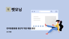 펫모닝 : 반려동물용품 생산직 직원 채용(생산 및 포장) | 더팀스 반려동물용품 생산직 직원 채용(생산 및 포장) by 펫모닝