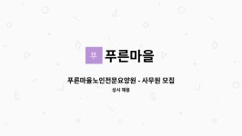 푸른마을 : 푸른마을노인전문요양원 - 사무원 모집 | 더팀스 푸른마을노인전문요양원 - 사무원 모집 by 푸른마을