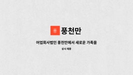 풍천만 : 어업회사법인 풍천만에서 새로운 가족을 찾습니다. | 더팀스 어업회사법인 풍천만에서 새로운 가족을 찾습니다. by 풍천만