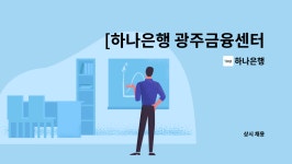 하나은행 : [하나은행 광주금융센터지점] 하나은행 단시간 시급제 텔러직(경력직) 채용 | 더팀스 [하나은행 광주금융센터지점] 하나은행 단시간... 