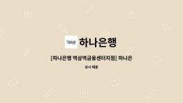 하나은행 : [하나은행 역삼역금융센터지점] 하나은행 시급제 8개월 텔러직(경력직) 채용 | 더팀스 [하나은행 역삼역금융센터지점] 하나은행... 