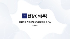 한강CM(주) : 하림그룹 한강씨엠 보일러담당자 구인 | 더팀스 하림그룹 한강씨엠 보일러담당자 구인 by 한강CM(주)