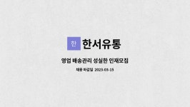 한서유통 : 영업 배송관리 성실한 인재모집 | 더팀스 영업 배송관리 성실한 인재모집 by 한서유통