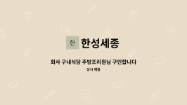 한성세종 : 회사 구내식당 주방조리원님 구인합니다.(전처리, 조리... 회사 구내식당 주방조리원님 구인합니다.(전처리, 조리, 배식 등) by 한성세종