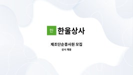 한울상사 : 제조단순종사원 모집 | 더팀스 제조단순종사원 모집 by 한울상사