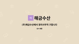 해금수산 : (주)해금수산에서 경리사무직 구합니다 | 더팀스 (주)해금수산에서 경리사무직 구합니다 by 해금수산