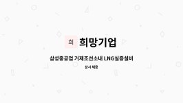 희망기업 : 삼성중공업 거제조선소내 LNG실증설비 사원 모집 | 더팀스 삼성중공업 거제조선소내 LNG실증설비 사원 모집 by 희망기업