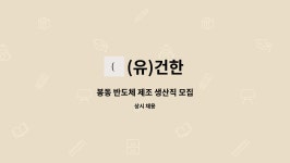 (유)건한 : 봉동 반도체 제조 생산직 모집 | 더팀스 봉동 반도체 제조 생산직 모집 by (유)건한