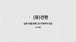 (유)건한 : 남원 식품(면류) 단기계약직 모집 | 더팀스 남원 식품(면류) 단기계약직 모집 by (유)건한