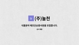 (주)눌천 : 식품분야 제조단순종사원을 모집합니다. | 더팀스 식품분야 제조단순종사원을 모집합니다. by (주)눌천