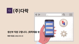 (주)다락 : 생산부 직원 구합니다. (화학제품 생산직) | 더팀스 생산부 직원 구합니다. (화학제품 생산직) by (주)다락
