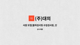 (주)대의 : 사원 모집[출하검사및 수입검사원, 단순노무직] | 더팀스 사원 모집[출하검사및 수입검사원, 단순노무직] by (주)대의
