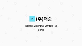 (주)더숨 : [이러닝] 교육콘텐츠 교수설계 - 기획, 관리 (경력) | 더팀스 [이러닝] 교육콘텐츠 교수설계 - 기획, 관리 (경력) by (주)더숨