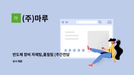 (주)마루 : 반도체 장비 자재팀,품질팀 [주간전담] 상여200... 더팀스 반도체 장비 자재팀,품질팀 [주간전담] 상여200% 월별분할지급 by (주)마루