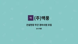 (주)맥풍 : 건설현장 주간 경비사원 모집 | 더팀스 건설현장 주간 경비사원 모집 by (주)맥풍