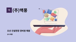 (주)맥풍 : 오산 건설현장 경비원 채용 | 더팀스 오산 건설현장 경비원 채용 by (주)맥풍