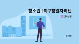 (주)산천에이엠비 | (주)산천 : 청소원 [북구청일자리센터 채용대행] | 더팀스 청소원 [북구청일자리센터 채용대행] by (주)산천