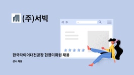 (주)서빅 : 한국타이어대전공장 현장미화원 채용 | 더팀스 한국타이어대전공장 현장미화원 채용 by (주)서빅