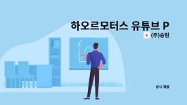 (주)송현 : 하오르모터스 유튜브 PD (영상촬영 및 편집자) 모집 | 더팀스 하오르모터스 유튜브 PD (영상촬영 및 편집자) 모집 by (주)송현
