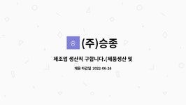 (주)승종 : 제조업 생산직 구합니다.(제품생산 및 포장) | 더팀스 제조업 생산직 구합니다.(제품생산 및 포장) by (주)승종