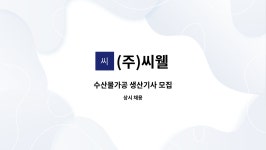 (주)씨웰 : 수산물가공 생산기사 모집 | 더팀스 수산물가공 생산기사 모집 by (주)씨웰