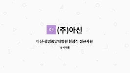 (주)아신 : 아신-광명중앙대병원 현장직 정규사원 채용 | 더팀스 아신-광명중앙대병원 현장직 정규사원 채용 by (주)아신