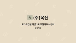 (주)옥산 : 포스코건설 더샵 2차 모델하우스 경비원 채용 | 더팀스 포스코건설 더샵 2차 모델하우스 경비원 채용 by (주)옥산