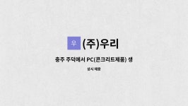 (주)우리 : 충주 주덕에서 PC(콘크리트제품) 생산관리자를 모집(콘크리트제품 생산 관련 도면 이해 또는 노무 및 공정 관리) | 더팀스 충주... 