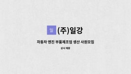 (주)일강 : 자동차 엔진 부품제조업 생산 사원모집 (상여 600%) | 더팀스 자동차 엔진 부품제조업 생산 사원모집 (상여 600%) by (주)일강