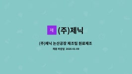 (주)제닉 : (주)제닉 논산공장 제조팀 원료제조 담당사원 채용 | 더팀스 (주)제닉 논산공장 제조팀 원료제조 담당사원 채용 by (주)제닉