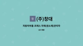 (주)창대 : 자동차부품-프레스 자재(원소재)관리자 모집 | 더팀스 자동차부품-프레스 자재(원소재)관리자  모집 by (주)창대