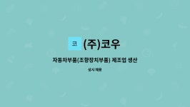 (주)코우 : 자동차부품(조향장치부품) 제조업 생산직(경력무관) 모집 | 더팀스 자동차부품(조향장치부품) 제조업 생산직(경력무관) 모집 by (주)코우