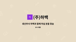 (주)하백 : 생산부서 하백과 함께 하실 분을 찾습니다! | 더팀스 생산부서 하백과 함께 하실 분을 찾습니다! by (주)하백