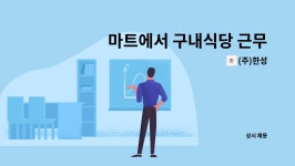 (주)한성 : 마트에서 구내식당 근무하실 직원을 모십니다. | 더팀스 마트에서 구내식당 근무하실 직원을 모십니다. by (주)한성