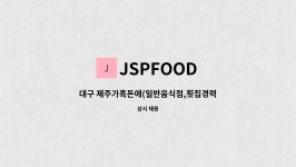 JSPFOOD : 대구 제주가흑돈애(일반음식점,횟집경력우대) 주방... 대구 제주가흑돈애(일반음식점,횟집경력우대) 주방 직원구합니다 by JSPFOOD