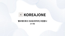 주식회사 더삼칠사 | KOREAJONE : 밸브제조회사 사상공(후처리) 모집합니다 | 더팀스 밸브제조회사 사상공(후처리) 모집합니다 by KOREAJONE