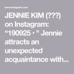 JENNIE KIM (제니김) on Instagram: “190925 • " Jennie attracts an unexpected acquaintance with singer Soya " Jennie is...