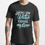 Naya상사 | "Sometimes Drink Water To Surprise My Liver" T-shirt for Sale by anziehend | Redbubble | water t-shirts - alcohol t-shirts...