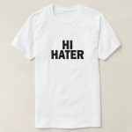HI HATER. BYE HATER. T-Shirt | Zazzle