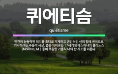 🌟퀴에티슴: 인간의 능동적인 의지를 최대로 억제하고 권인적인 신의 힘에 전적으로 의지하려는 수동적 사상. ... - 표준국어대사전